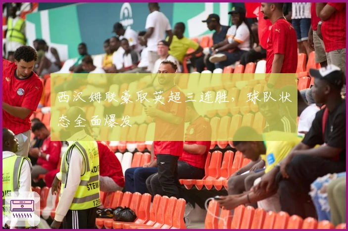 西汉姆联豪取英超三连胜，球队状态全面爆发