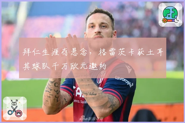 拜仁生涯存悬念，格雷茨卡获土耳其球队千万欧元邀约