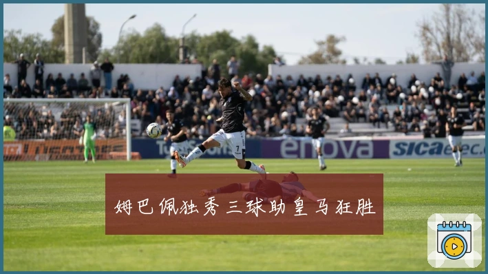 姆巴佩独秀三球助皇马狂胜