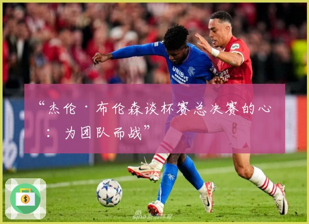 “杰伦·布伦森谈杯赛总决赛的心态：为团队而战”