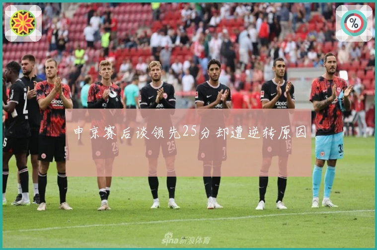 申京赛后谈领先25分却遭逆转原因