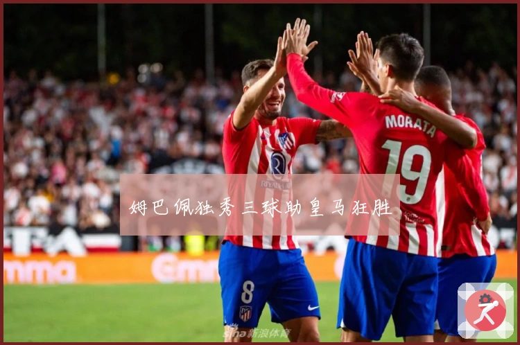 姆巴佩独秀三球助皇马狂胜