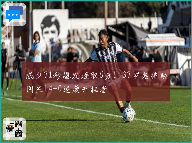 威少71秒爆发连取6分！37岁老将助国王14-0逆袭开拓者