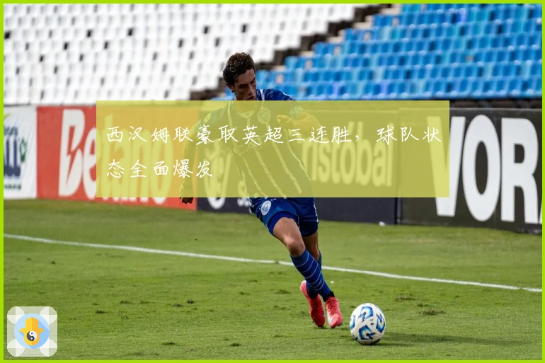 西汉姆联豪取英超三连胜，球队状态全面爆发