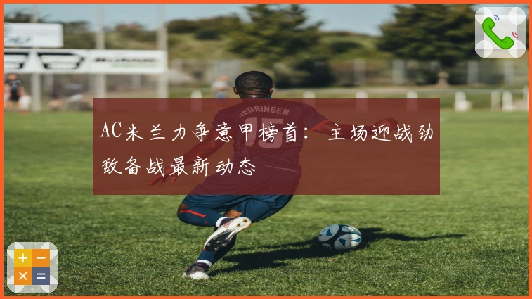 AC米兰力争意甲榜首：主场迎战劲敌备战最新动态